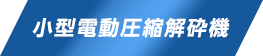 小型電動圧縮解砕機